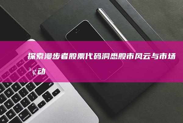 探索漫步者股票代码：洞悉股市风云与市场波动