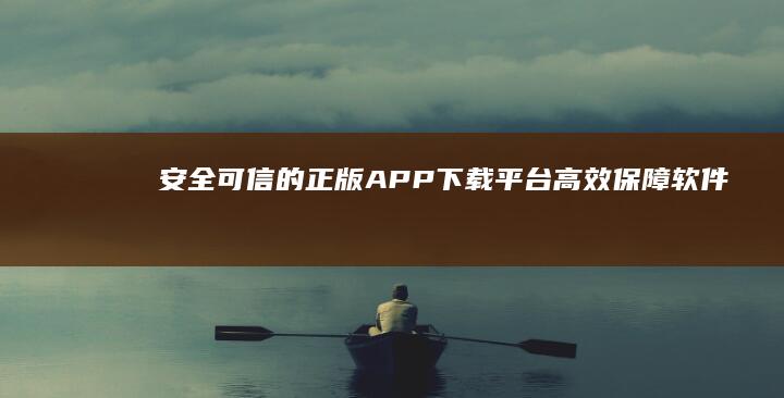 安全可信的正版APP下载平台：高效保障软件品质