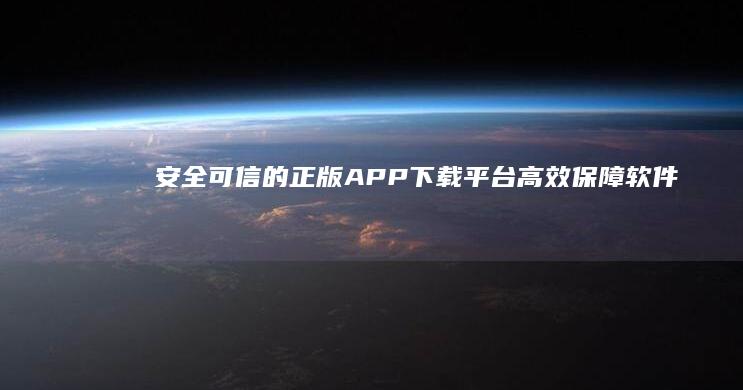 安全可信的正版APP下载平台：高效保障软件品质